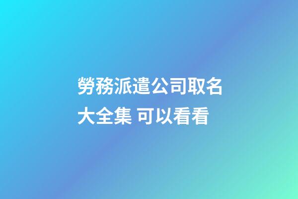 勞務派遣公司取名大全集 可以看看-第1張-公司起名-玄機派